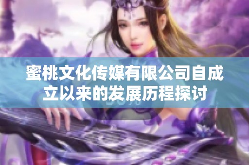 蜜桃文化传媒有限公司自成立以来的发展历程探讨