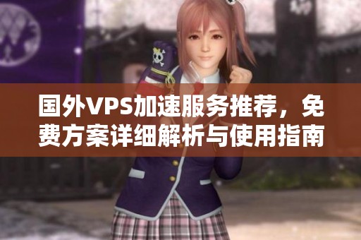 国外VPS加速服务推荐，免费方案详细解析与使用指南