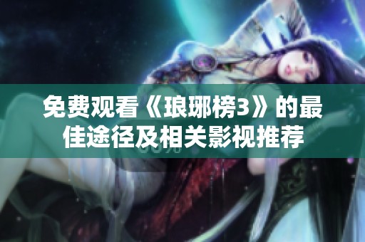 免费观看《琅琊榜3》的最佳途径及相关影视推荐