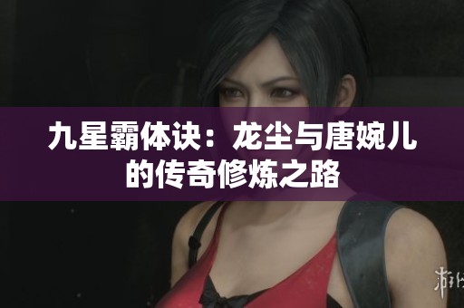 九星霸体诀：龙尘与唐婉儿的传奇修炼之路