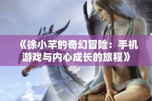 《徐小芊的奇幻冒险：手机游戏与内心成长的旅程》