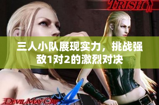 三人小队展现实力，挑战强敌1对2的激烈对决