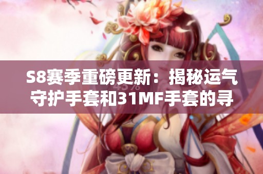S8赛季重磅更新：揭秘运气守护手套和31MF手套的寻魔几率