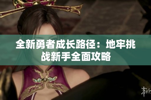 全新勇者成长路径：地牢挑战新手全面攻略