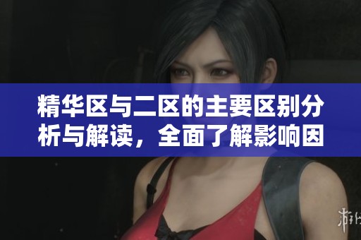 精华区与二区的主要区别分析与解读，全面了解影响因素