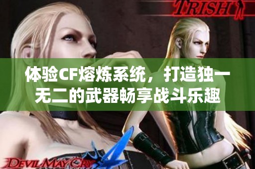 体验CF熔炼系统，打造独一无二的武器畅享战斗乐趣
