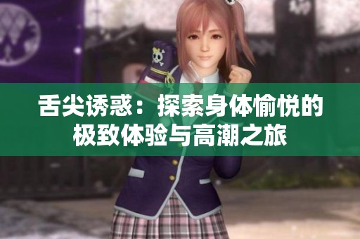 舌尖诱惑：探索身体愉悦的极致体验与高潮之旅