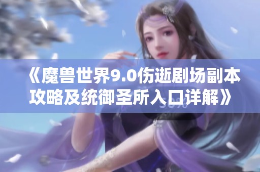 《魔兽世界9.0伤逝剧场副本攻略及统御圣所入口详解》