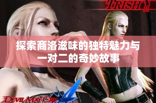 探索商洛滋味的独特魅力与一对二的奇妙故事