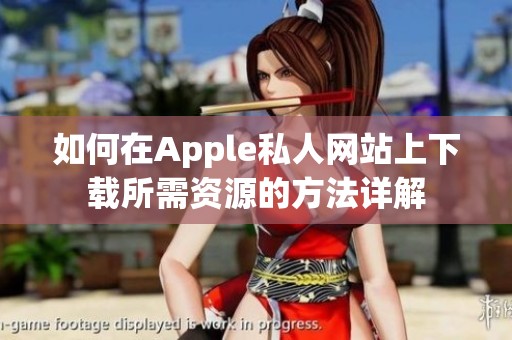 如何在Apple私人网站上下载所需资源的方法详解