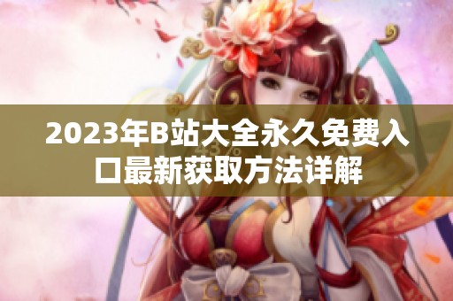 2023年B站大全永久免费入口最新获取方法详解