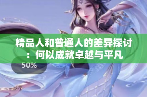 精品人和普通人的差异探讨：何以成就卓越与平凡