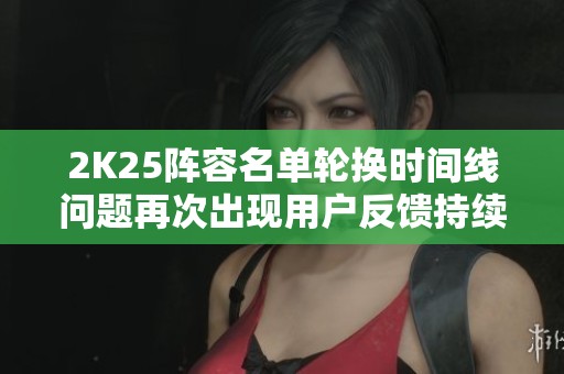 2K25阵容名单轮换时间线问题再次出现用户反馈持续增加