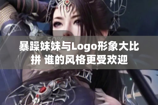 暴躁妹妹与Logo形象大比拼 谁的风格更受欢迎