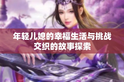 年轻儿媳的幸福生活与挑战交织的故事探索