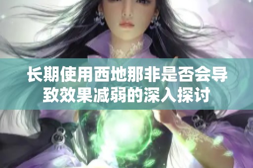 长期使用西地那非是否会导致效果减弱的深入探讨