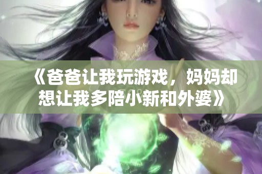 《爸爸让我玩游戏，妈妈却想让我多陪小新和外婆》