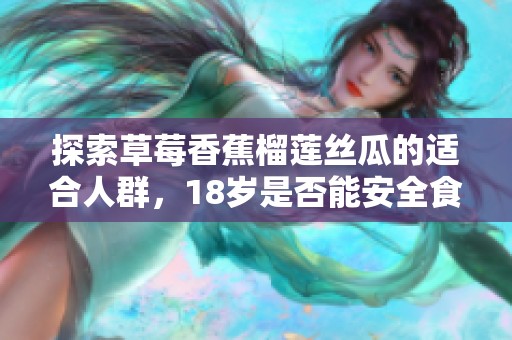 探索草莓香蕉榴莲丝瓜的适合人群，18岁是否能安全食用