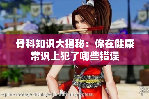 骨科知识大揭秘：你在健康常识上犯了哪些错误