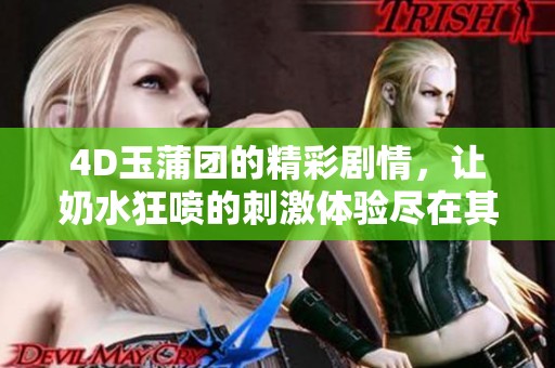 4D玉蒲团的精彩剧情，让奶水狂喷的刺激体验尽在其中