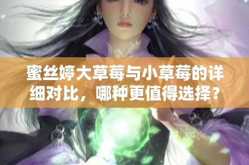 蜜丝婷大草莓与小草莓的详细对比，哪种更值得选择？