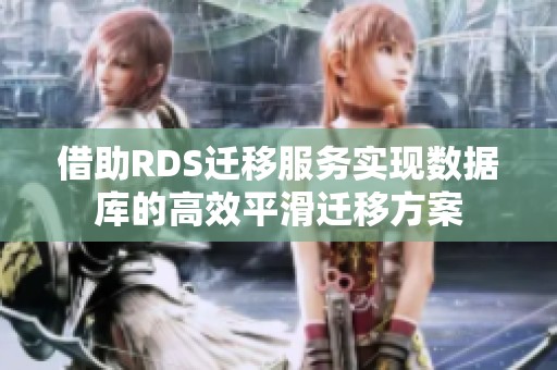 借助RDS迁移服务实现数据库的高效平滑迁移方案