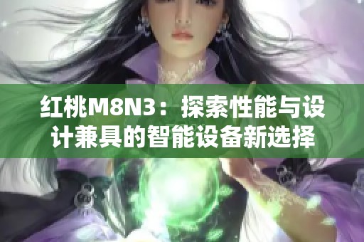 红桃M8N3：探索性能与设计兼具的智能设备新选择