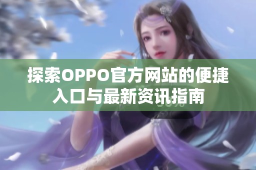 探索OPPO官方网站的便捷入口与最新资讯指南
