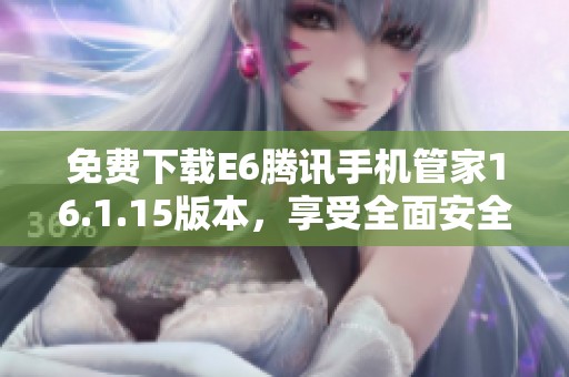 免费下载E6腾讯手机管家16.1.15版本，享受全面安全保护