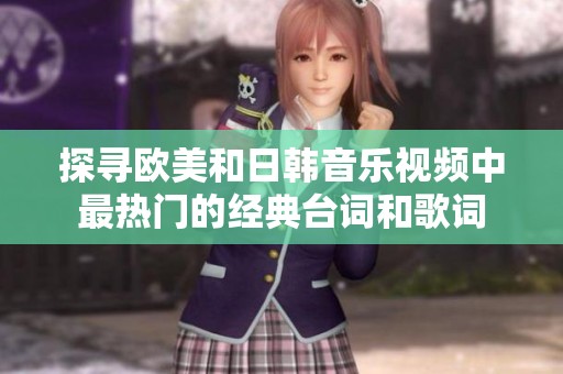 探寻欧美和日韩音乐视频中最热门的经典台词和歌词