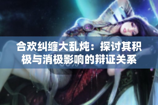 合欢纠缠大乱炖：探讨其积极与消极影响的辩证关系