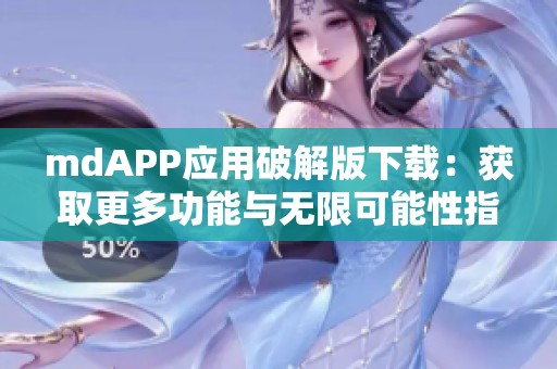 mdAPP应用破解版下载：获取更多功能与无限可能性指南