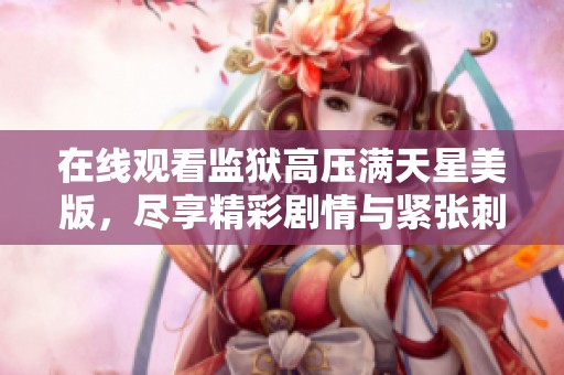 在线观看监狱高压满天星美版，尽享精彩剧情与紧张刺激
