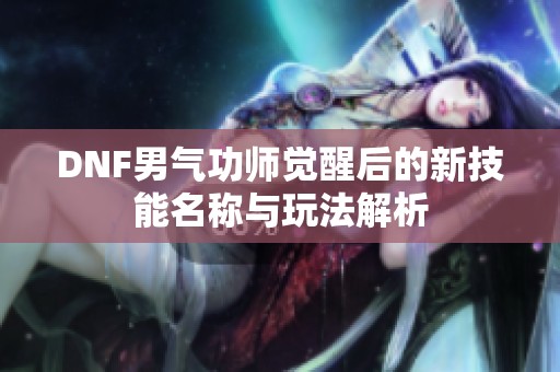 DNF男气功师觉醒后的新技能名称与玩法解析