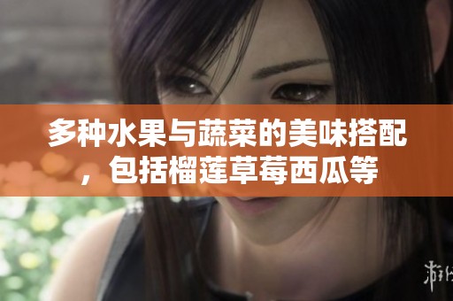 多种水果与蔬菜的美味搭配，包括榴莲草莓西瓜等