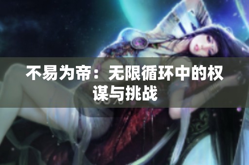 不易为帝：无限循环中的权谋与挑战