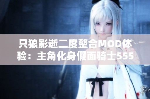只狼影逝二度整合MOD体验：主角化身假面骑士555的精彩冒险