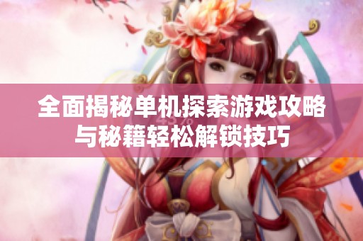全面揭秘单机探索游戏攻略与秘籍轻松解锁技巧