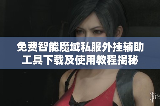 免费智能魔域私服外挂辅助工具下载及使用教程揭秘