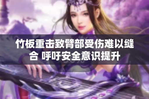 竹板重击致臂部受伤难以缝合 呼吁安全意识提升