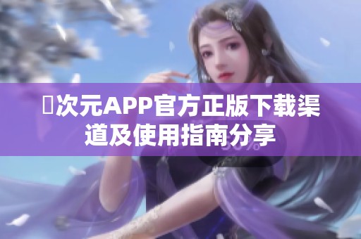 囧次元APP官方正版下载渠道及使用指南分享