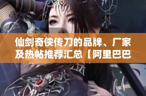 仙剑奇侠传刀的品牌、厂家及热帖推荐汇总【阿里巴巴】