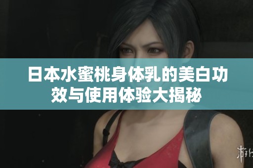 日本水蜜桃身体乳的美白功效与使用体验大揭秘