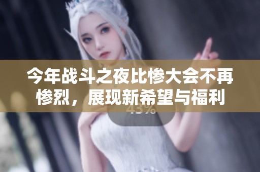 今年战斗之夜比惨大会不再惨烈，展现新希望与福利