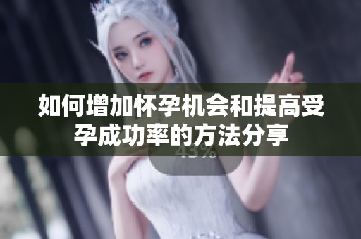 如何增加怀孕机会和提高受孕成功率的方法分享