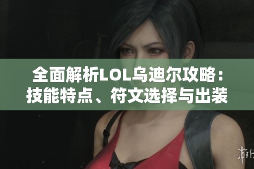 全面解析LOL乌迪尔攻略：技能特点、符文选择与出装推荐
