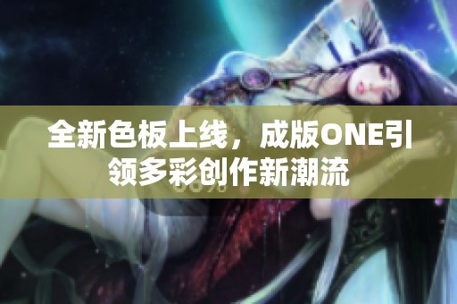 全新色板上线，成版ONE引领多彩创作新潮流
