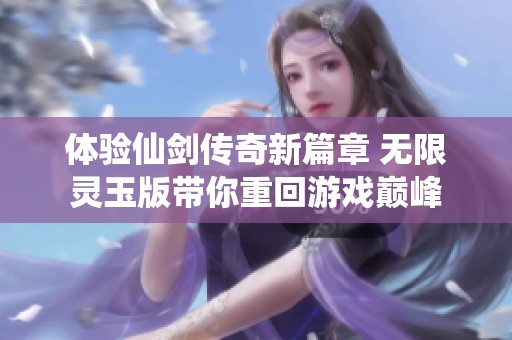 体验仙剑传奇新篇章 无限灵玉版带你重回游戏巅峰