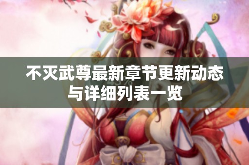不灭武尊最新章节更新动态与详细列表一览