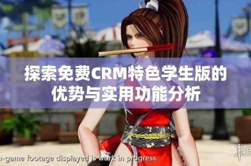 探索免费CRM特色学生版的优势与实用功能分析